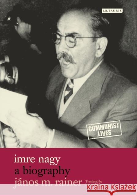 Imre Nagy : A Biography Janos M. Rainer 9781845119591 I. B. Tauris & Company