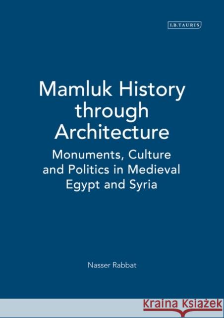 Mamluk History Through Architecture: Monuments, Culture and Politics in Medieval Egypt and Syria Rabbat, Nasser O. 9781845119645 I B TAURIS & CO LTD