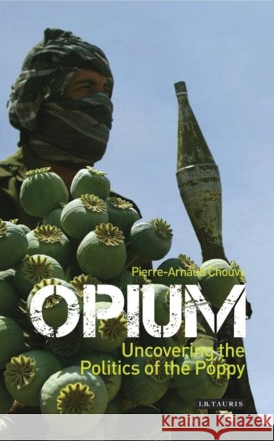 Opium : Uncovering the Politics of the Poppy Pierre-Arnaud Chouvy 9781845119737