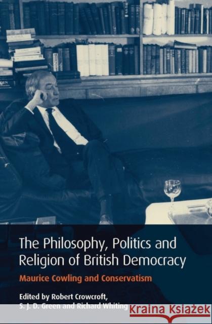 Philosophy, Politics and Religion in British Democracy : Maurice Cowling and Conservatism  9781845119768 I B TAURIS & CO LTD