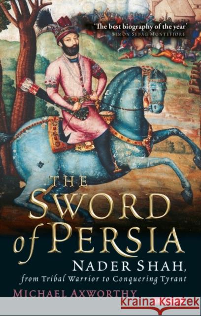 The Sword of Persia: Nader Shah, from Tribal Warrior to Conquering Tyrant Axworthy, Michael 9781845119829
