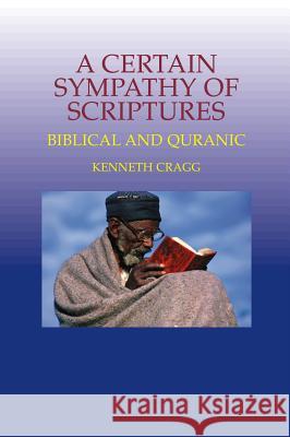 Certain Sympathy of Scriptures : Biblical and Quranic Kenneth Cragg 9781845190125