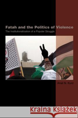 Fatah & the Politics of Violence : The Institutionalization of a Popular Struggle Anat N. Kurz 9781845190323