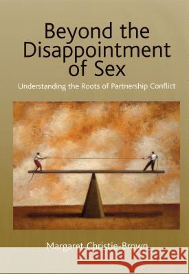 Beyond the Disappointment of Sex: Understanding the Roots of Partnership Conflict Christie-Brown, Margaret 9781845190361