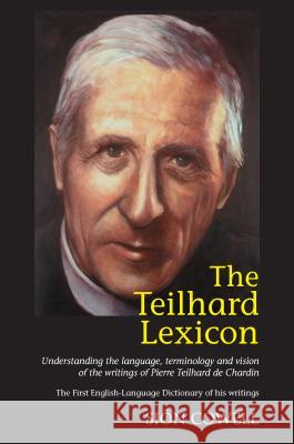 Teilhard Lexicon : Understanding the Language, Terminology and Vision of the Writings of Pi Sion Cowell 9781845190477 SUSSEX ACADEMIC PRESS