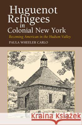 Huguenot Refugees in Colonial New York: Becoming American in the Hudson Valley Carlo, Paula Wheeler 9781845190590