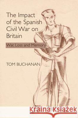 The Impact of the Spanish Civil War on Britain: War, Loss and Memory Tom Buchanan 9781845191269 SUSSEX ACADEMIC PRESS