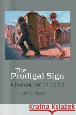 Prodigal Sign: A Parable of Criticism Mills, Kevin 9781845191542 SUSSEX ACADEMIC PRESS