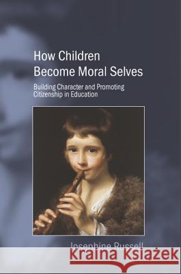How Children Become Moral Selves : Building Character and Promoting Citizenship in Education Josephine Russell 9781845191757 SUSSEX ACADEMIC PRESS