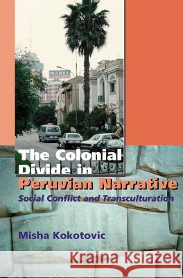 Colonial Divide in Peruvian Narrative : Social Conflict and Transculturation Misha Kokotovic 9781845191849 SUSSEX ACADEMIC PRESS