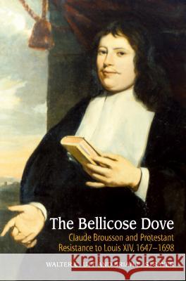 Bellicose Dove : Claude Brousson & Protestant Resistance to Louis X1V, 1647-1698 Walter C. Utt Brian E. Strayer 9781845191962 SUSSEX ACADEMIC PRESS