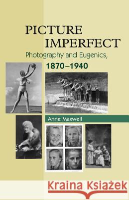 Picture Imperfect : Photography and Eugenics, 1879-1940 Anne Maxwell 9781845192396 SUSSEX ACADEMIC PRESS