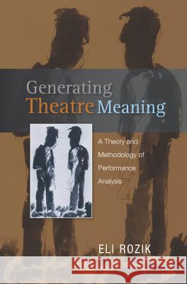 Generating Theatre Meaning : A Theory and Methodology of Performance Analysis Eli Rozik 9781845192525 SUSSEX ACADEMIC PRESS
