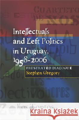 Intellectuals & Left Politics in Uruguay, 1958-2006 : Frustrated Dialogue  9781845192655 SUSSEX ACADEMIC PRESS