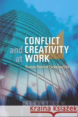 Conflict and Creativity at Work : Human Roots of Corporate Life Albert Low 9781845192723 SUSSEX ACADEMIC PRESS