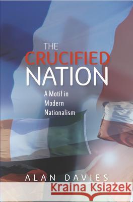 Crucified Nation : A Motif in Modern Nationalism Alan Davies 9781845192730 SUSSEX ACADEMIC PRESS