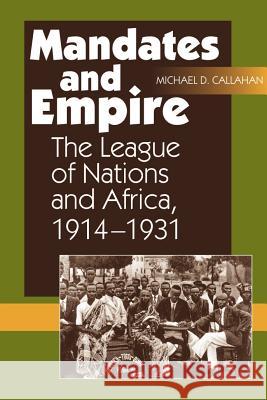 Mandates and Empire: The League of Nations and Africa, 1914-1931 Callahan, Michael D. 9781845192976