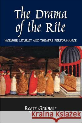 The Drama of the Rite: Worship, Liturgy and Theatre Performance Grainger, Roger 9781845193065 SUSSEX ACADEMIC PRESS