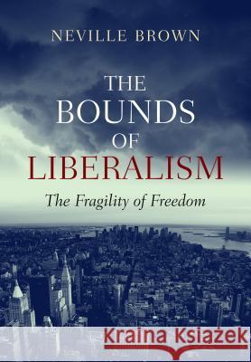 Bounds of Liberalism: Fragility of Freedom Brown, Neville 9781845193539