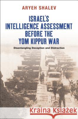 Israel's Intelligence Assessment Before the Yom Kippur War: Disentangling Deception and Distreaction Shalev, Aryeh 9781845193706