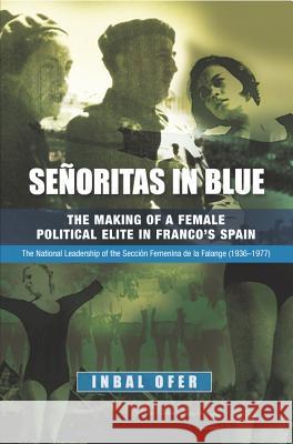 Senoritas in Blue : The Making of a Female Political Elite in Francos Spain -- The National Leadership of the Seccion Femenina de la Falange (1936-1977)  9781845194116 Sussex Academic Press