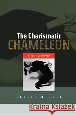 Charismatic Chameleon : The Actor as Creative Artist Leslie O'Dell 9781845194123 Sussex Academic Press