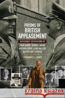 Prisms of British Appeasement: Revisionist Reputations of John Simon, Samuel Hoare, Anthony Eden, Lord Halifax and Alfred Duff Cooper Lewis, Terrance L. 9781845194222 Sussex Academic Press