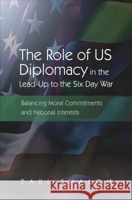 Role of Us Diplomacy in the Lead-Up to the Six Day War: Balancing Moral Commitments and National Interests Shalom, Zaki 9781845194680 
