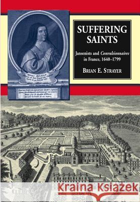 Suffering Saints : Jansenists & Convulsionnaires in France, 1640-1799 Strayer, Brian E. 9781845195168 