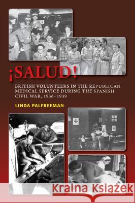 Salud! : British Volunteers in the Republican Medical Service During the Spanish Civil War, 1936-1939 Linda Palfreeman 9781845195199 Sussex Academic Press