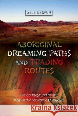 Aboriginal Dreaming Paths and Trading Routes: The Colonisation of the Australian Economic Landscape Kerwin, Dale 9781845195298 