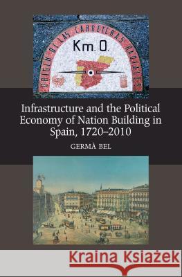 Infrastructure and the Political Economy of Nation Building in Spain, 1720-2010 Bel, Germa 9781845195328 Sussex Academic Press