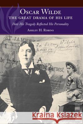 Oscar Wilde -- The Great Drama of His Life: How His Tragedy Reflected His Personality Robins, Ashley H. 9781845195410 Sussex Academic Press