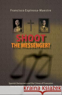 Shoot the Messenger?: Spanish Democracy and the Crimes of Francoism: From the Pact of Silence to the Trial of Baltasar Garzon Espinosa-Maestre, Francisco 9781845195427 Sussex Academic Press