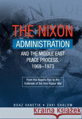 Nixon Administration and the Middle East Peace Process, 1969-1973: From the Rogers Plan to the Outbreak of the Yom Kippur War Vanetik, Boaz 9781845195779