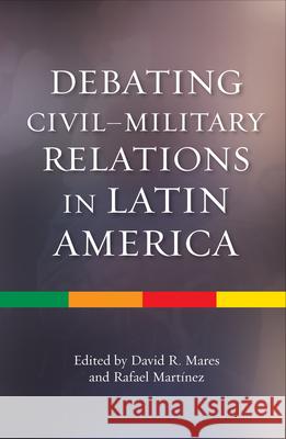 Debating Civilmilitary Relations in Latin America David Mares 9781845195915