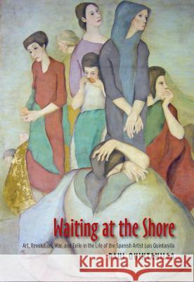 Waiting at the Shore: Art, Revolution, War & Exile in the Life of the Spanish Artist Luis Quintanilla Quintanilla, Paul 9781845195977 Sussex Academic Press