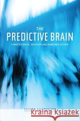 Predictive Brain : Consciousness, Decision & Embodied Action Mauro Maldonato 9781845196394