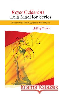 Reyes Calderón's Lola Machor Series: A Conservative Feminist Approach to Modern Spain Oxford, Jeffrey 9781845196462