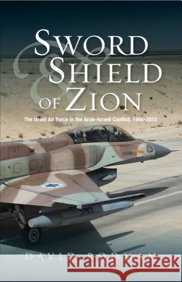 Sword and Shield of Zion: The Israel Air Force in the Arab-Israeli Conflict, 1948-2012 David Rodman 9781845196530 GAZELLE BOOK SERVICES