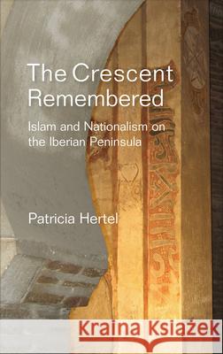 Crescent Remembered: Islam and Nationalism on the Iberian Peninsula Hertel, Patricia 9781845196547 Sussex Academic Press
