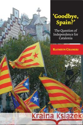 'Goodbye, Spain?': The Question of Independence for Catalonia Kathryn Crameri 9781845196592 Sussex Academic Press
