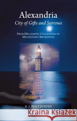 Alexandria: City of Gifts and Sorrows from Hellenistic Civilization to Multiethnic Metropolis Polyzoides, Apostolos J. 9781845196677 Sussex Academic Press