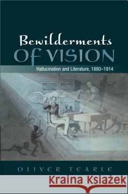 Bewilderments of Vision: Hallucination and Literature, 1880-1914 Oliver Tearle 9781845196776 Sussex Academic Press