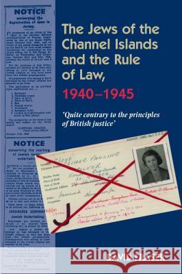 The Jews of the Channel Islands & the Rule of Law, 1940-1945: Quite Contrary to the Principles of British Justice Fraser, David 9781845196783