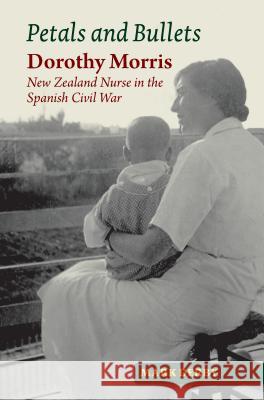Petals and Bullets: Dorothy Morris -- New Zealand Nurse in the Spanish Civil War Derby, Mark 9781845196844 Sussex Academic Press
