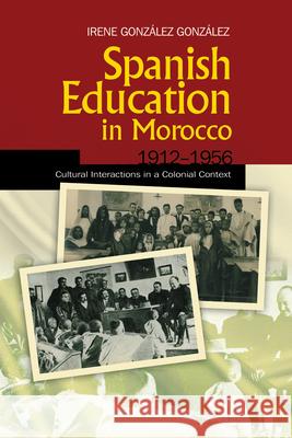 Spanish Education in Morocco, 1912-1956: Cultural Interactions in a Colonial Context Irene Gonzalez 9781845196875