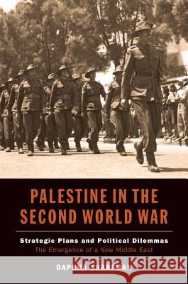 Palestine in the Second World War: Strategic Plans and Political Dilemmas - The Emergence of a New Middle East Sharfman, Daphna 9781845196929 Sussex Academic Press
