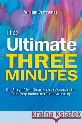 The Ultimate Three Minutes: The Story of Two Great Human Watersheds--Their Preparation and Their Coinciding William Cummings 9781845197346