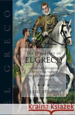 The Discovery of El Greco: The Nationalization of Culture Versus the Rise of Modern Art (1860-1914) Eric Storm 9781845197445 Sussex Academic Press